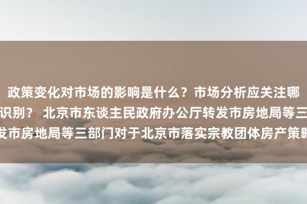 政策变化对市场的影响是什么？市场分析应关注哪些数据？投资机会如何识别？ 北京市东谈主民政府办公厅转发市房地局等三部门对于北京市落实宗教团体房产策略主张的奉告