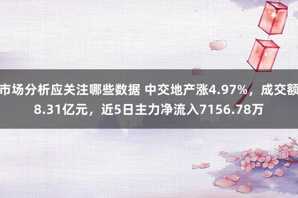 市场分析应关注哪些数据 中交地产涨4.97%，成交额8.31亿元，近5日主力净流入7156.78万