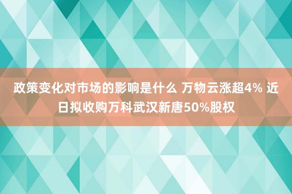 政策变化对市场的影响是什么 万物云涨超4% 近日拟收购万科武汉新唐50%股权