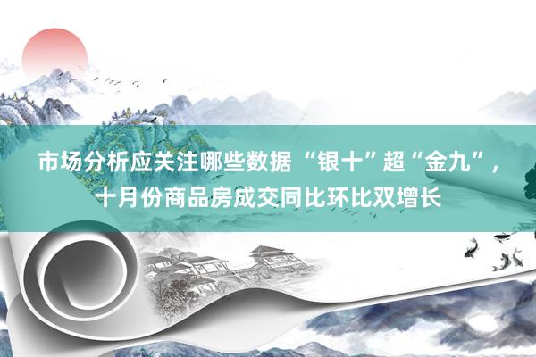 市场分析应关注哪些数据 “银十”超“金九”，十月份商品房成交同比环比双增长