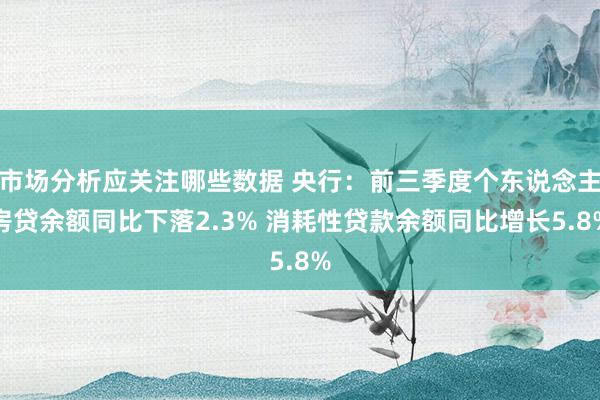 市场分析应关注哪些数据 央行：前三季度个东说念主房贷余额同比下落2.3% 消耗性贷款余额同比增长5.8%