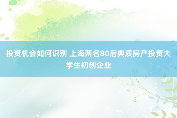 投资机会如何识别 上海两名80后典质房产投资大学生初创企业