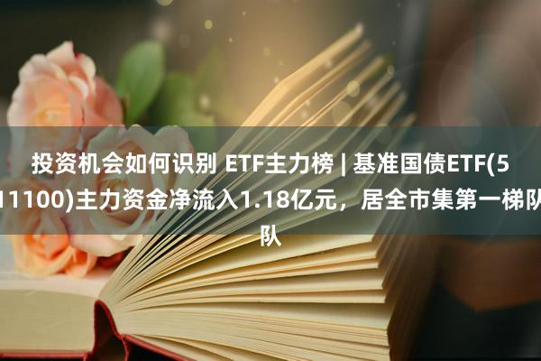 投资机会如何识别 ETF主力榜 | 基准国债ETF(511100)主力资金净流入1.18亿元，居全市集第一梯队