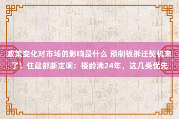 政策变化对市场的影响是什么 预制板拆迁契机来了！住建部新定调：楼龄满24年，这几类优先