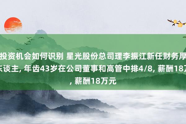 投资机会如何识别 星光股份总司理李振江新任财务厚爱东谈主, 年齿43岁在公司董事和高管中排4/8, 薪酬18万元