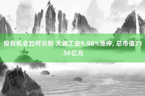 投资机会如何识别 天润工业9.98%涨停, 总市值71.56亿元