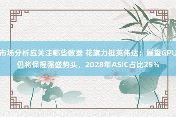 市场分析应关注哪些数据 花旗力挺英伟达：展望GPU仍将保捏强盛势头，2028年ASIC占比25%