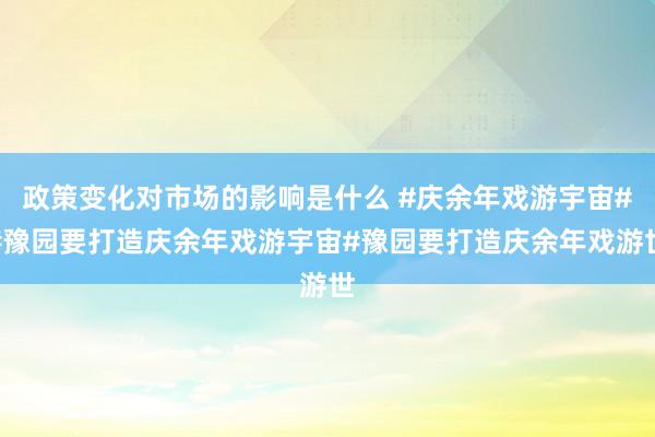 政策变化对市场的影响是什么 #庆余年戏游宇宙##豫园要打造庆余年戏游宇宙#豫园要打造庆余年戏游世