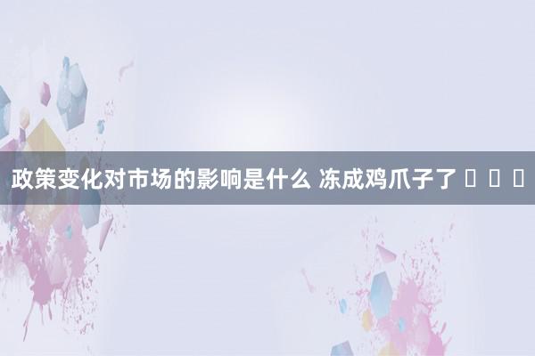 政策变化对市场的影响是什么 冻成鸡爪子了 ​​​