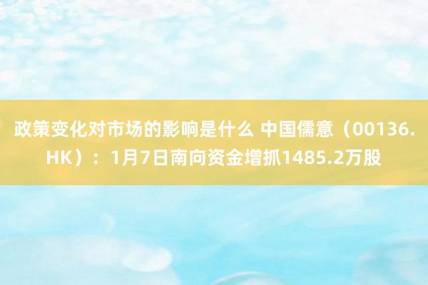 政策变化对市场的影响是什么 中国儒意（00136.HK）：1月7日南向资金增抓1485.2万股