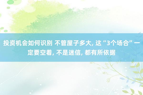 投资机会如何识别 不管屋子多大, 这“3个场合”一定要空着, 不是迷信, 都有所依据