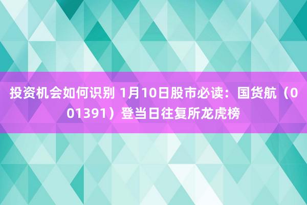 投资机会如何识别 1月10日股市必读：国货航（001391）登当日往复所龙虎榜