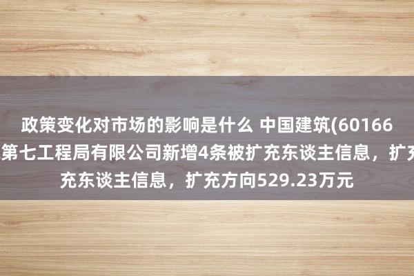 政策变化对市场的影响是什么 中国建筑(601668)控股的中国建筑第七工程局有限公司新增4条被扩充东谈主信息，扩充方向529.23万元