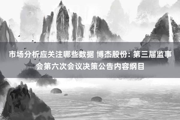 市场分析应关注哪些数据 博杰股份: 第三届监事会第六次会议决策公告内容纲目