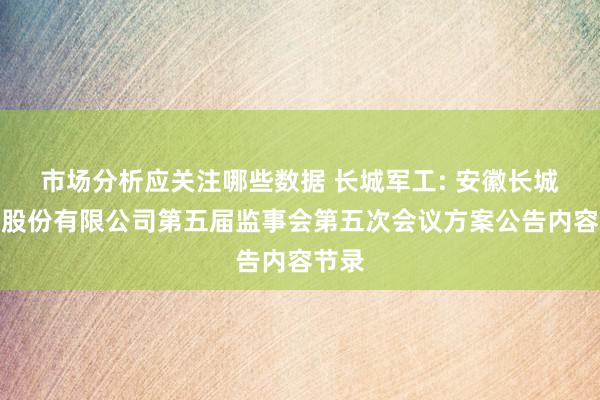 市场分析应关注哪些数据 长城军工: 安徽长城军工股份有限公司第五届监事会第五次会议方案公告内容节录