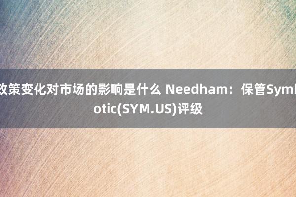 政策变化对市场的影响是什么 Needham：保管Symbotic(SYM.US)评级