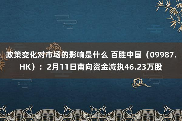 政策变化对市场的影响是什么 百胜中国（09987.HK）：2月11日南向资金减执46.23万股