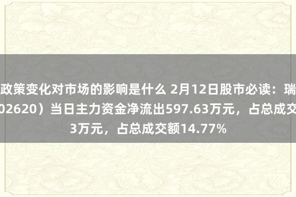 政策变化对市场的影响是什么 2月12日股市必读：瑞和股份（002620）当日主力资金净流出597.63万元，占总成交额14.77%