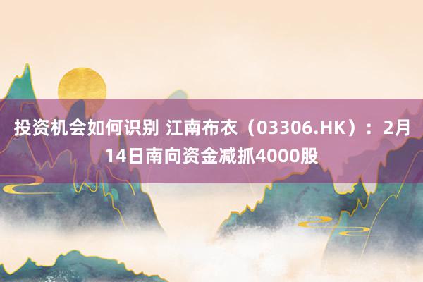 投资机会如何识别 江南布衣（03306.HK）：2月14日南向资金减抓4000股