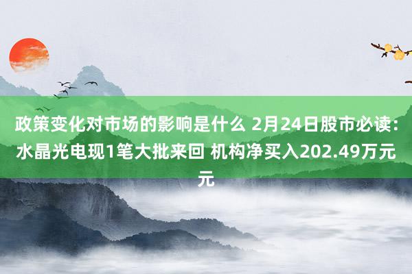 政策变化对市场的影响是什么 2月24日股市必读：水晶光电现1笔大批来回 机构净买入202.49万元