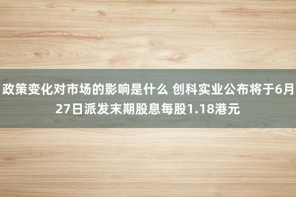 政策变化对市场的影响是什么 创科实业公布将于6月27日派发末期股息每股1.18港元