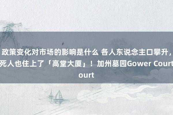 政策变化对市场的影响是什么 各人东说念主口攀升，死人也住上了「高堂大厦」！加州墓园Gower Court