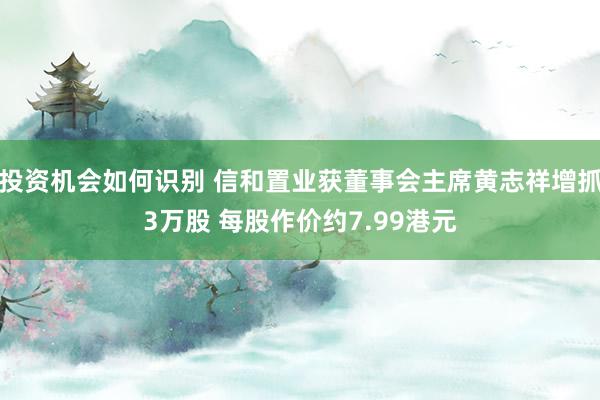 投资机会如何识别 信和置业获董事会主席黄志祥增抓3万股 每股作价约7.99港元